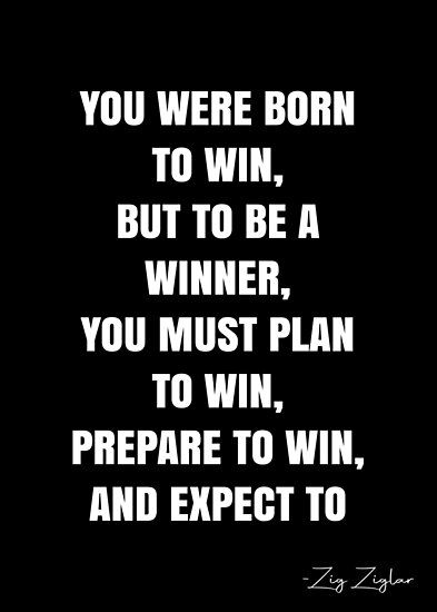 You were born to win, but to be a winner, you must plan to win, prepare to win, and expect to win. – Zig Ziglar Quote QWOB Collection. Search for QWOB with the quote or author to find more quotes in my style… • Millions of unique designs by independent artists. Find your thing. You Can Win Quotes, Win In Your Mind Quotes, I’m A Winner Quotes, Unbeatable Quotes, Winners Quote, You Win, Bear And Duck, A Win Is A Win, Schwarzenegger Quotes