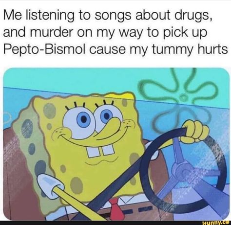 Me listening to songs about drugs, and murder on my way to pick up Pepto-Bismol cause my tummy hurts – popular memes on the site iFunny.co #rainbowsixseige #gaming #fire #bet #spicy #ifunnycleanup #alternativefeatures #clutch #me #listening #songs #drugs #murder #way #pick #pepto #bismol #cause #tummy #hurts #pic Cool Memes, Funny Spongebob, Tummy Hurts, Funny Spongebob Memes, Listen To Song, Spongebob Memes, Clean Humor, Memes Humor, Music Humor