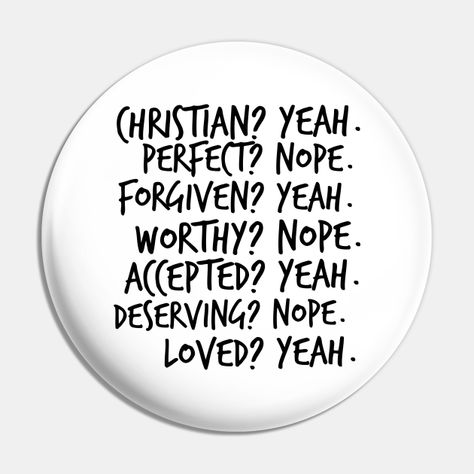 Christian? Yeah. Perfect? Nope. Forgiven? Yeah. Worthy? Nope, Accepted? Yeah. Deserving? Nope. Loved? Yeah. -- Choose from our vast selection of pins to match with your desired size to make the perfect custom pin. Pick your favorite: Movies, TV Shows, Art, and so much more! Available in small and large. Perfect to wear or to decorate your bag or backpack with. Christian Merchandise, Plan Quotes, Back To School List, Gods Plan Quotes, School List, Christian Pins, Christian Stuff, God Quotes, Gods Plan