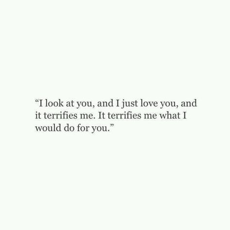 I look at you, and I just love you, and it terrifies me. It terrifies me what I would do for you. Soul Mate Love, Anything For You, I Just Love You, Soulmate Quotes, Crush Quotes, Look At You, A Quote, Poetry Quotes, Pretty Words