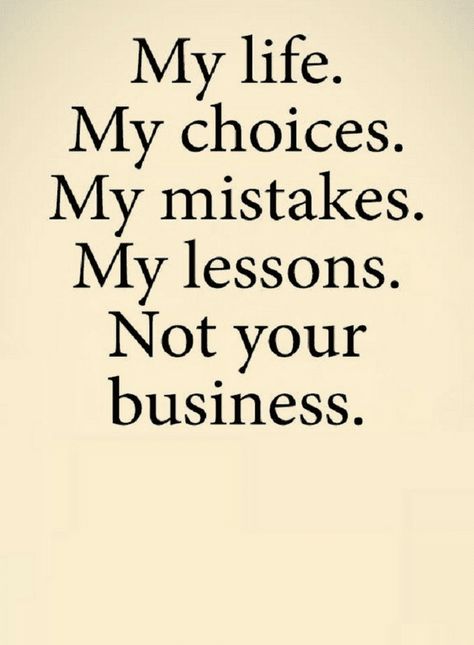 My Life My Choices Not Your Business, My Life My Choice Quotes, Mind Your Business Quotes, Your Opinion Is Irrelevant, Enjoy Your Life Quotes, Mind Your Own Business Quotes, None Of Your Business, Different Quotes, Life Choices