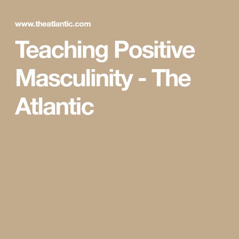 Positive Masculinity, The Atlantic, Gender Neutral, Parenting, Health