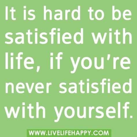 It is hard to be satisfied with life, if you’re never satisfied with yourself. Never Satisfied, Live Life Happy, Life Quotes To Live By, Words Worth, Wonderful Words, Good Life Quotes, Wise Quotes, True Words, The Words