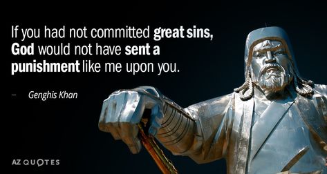 If you had not committed great sins, God would not have sent a punishment like... - Genghis Khan quotes at AZquotes.com Ghengis Khan Quotes, Genghis Khan Quotes, Gladiator Quotes, Ghengis Khan, Az Quotes, Barbie Quotes, Genghis Khan, 25th Quotes, Philosophical Quotes