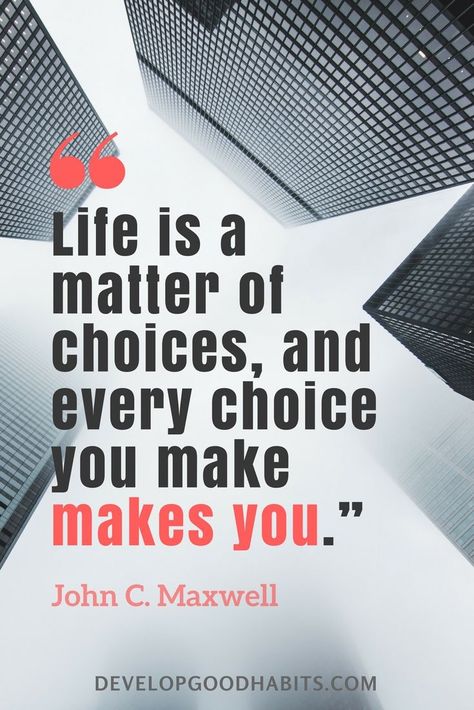 quotes on choices and decision making - “Life is a matter of choices, and every choice you make makes you.” —John C. Maxwell | Good habit quotes. See more about decision fatigue Every Choice You Make Quotes, Life Is All About Choices, Life Is A Matter Of Choices, Quotes On Choices In Life, Making Choices In Life Quotes, Make Good Choices Quotes, Money Making Quotes, The Choice Quotes, Quotes On Choices