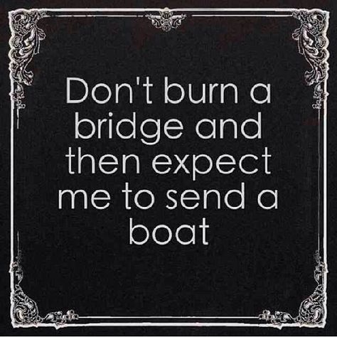 Don't Burn Bridges Quotes | Burning Bridges Quotes. QuotesGram Burning Bridges Quotes, Bridges Quotes, Bridge Quotes, Burn Bridges, Burning Bridges, French Quotes, Everything Must Go, Favorite Quotes, Wise Words