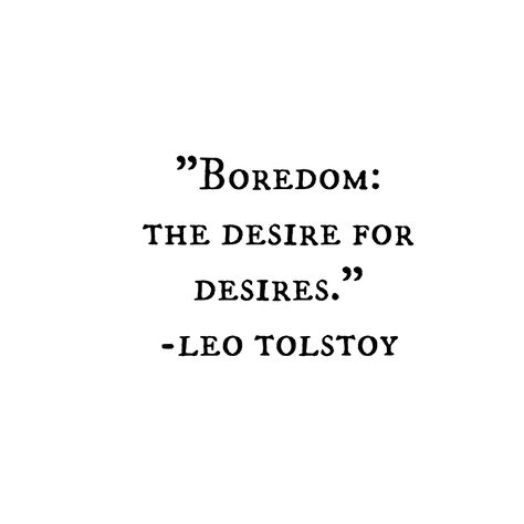 “Boredom: the desire for desires.” ― Leo Tolstoy