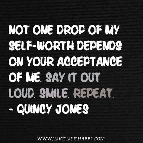 Not ONE DROP of my self-worth depends on your acceptance of me. Say it out loud. Smile. Repeat. - Quincy Jones Live Life Happy, Quincy Jones, One Drop, Self Worth, Amazing Quotes, Good Thoughts, Out Loud, Meaningful Quotes, Live Life