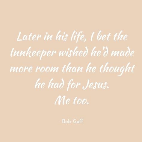 "Later in his life, I bet the Innkeeper wished he'd made more room than he thought he had for Jesus. Me too." | Bob Goff | Bob Goff Quote | Christmas Quotes | Kaci Nicole Kaci Nicole, Quotes Loyalty, Bob Goff, Sweet Sayings, God's Glory, Choose Kindness, Easter Quotes, Christ Quotes, Sassy Pants