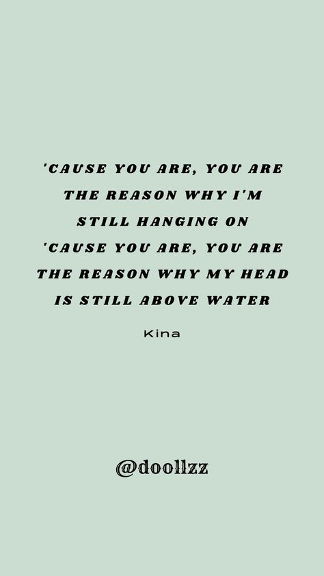 'Cause you are, you are, The reason why I'm still hanging on, 'Cause you are, you are, The reason why my head is still above water
- Kina Cause You Are The Reason Song, Reason Song, I'm Still Here, Reason Why, Be Still, Butterflies, Songs, Quotes, Water