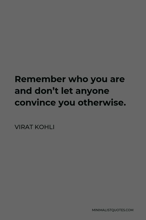 Virat Kohli Quote: Remember who you are and don’t let anyone convince you otherwise. Quotes On Virat Kohli, Virat Kohli Inspirational Quotes, Virat Kohli Quotes Wallpaper, Virat Kohli Motivation, Virat Kohli Motivational Quotes, Virat Kohli Aesthetic, Cash Aesthetic, Virat Kohli Quotes, Muse Quotes