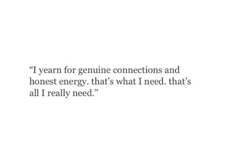 I yearn for genuine connections and honest energy, that's what I need. Connection Quotes, Genuine Connection, Energy Quotes, A Day In Life, What I Need, Hopeless Romantic, Literally Me, Pretty Quotes, Positive Affirmations