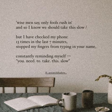 ‘wise men say, only fools rush in’ and so I know we should take this slow, but I am learning to cook your favourite dish for breakfast, just in case you’re hungry when you come home / I know we should take this slow, but I was going to the store - do you want me to get something for you too? I know we should take this slow, but I do have an extra toothbrush, for the times you forget to bring yours. I know we should take this slow, but it’s raining outside, and I am thinking of you,... Learning To Cook, Wise Men Say, Take It Slow, I Am Learning, Raining Outside, Positive Self Talk, 7 Minutes, Wise Men, Self Acceptance