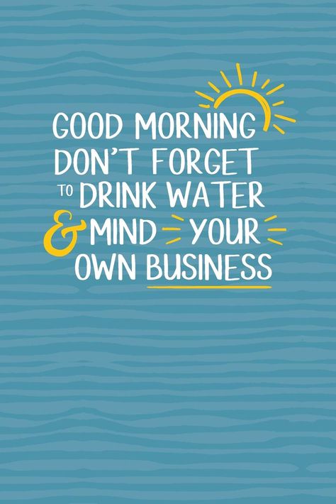 Drink Your Water, Mind Your Own Business, Mind Your Business, Minding Your Own Business, Mind You, Your Own Business, Own Business, Drinking Water, Don't Forget