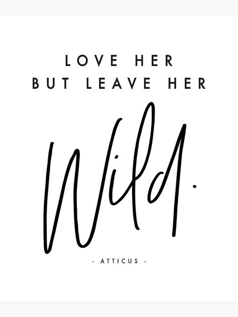 "Love her but leave her wild - Atticus..." Poster by HoneymoonHotel | Redbubble Love Me But Leave Me Wild, Love Her But Leave Her Wild Quote, Love Her Wild Quotes, Jungle Quotes Wild, Love Her But Leave Her Wild, Wild Love Quotes, Love Her But Leave Her Wild Tattoo, Be Wild Quotes, Leave Her Wild Tattoo