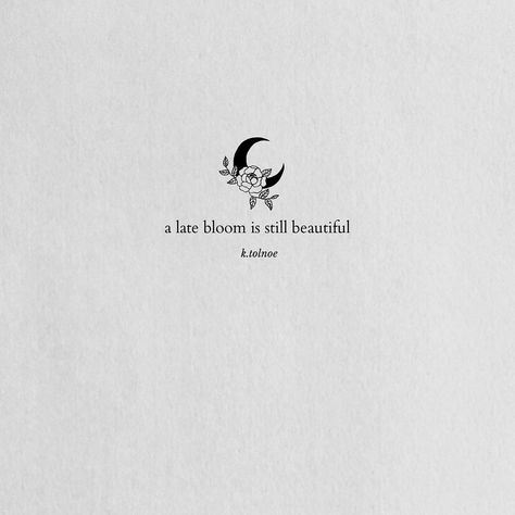 just as all the flowers. cannot bloom at the same time. you should never think of yourself. as further ahead. as farther behind. for we are… Late bloomer Late Bloomer Quotes, Positivity Manifestation, Muse Quotes, Wall Prints Quotes, Bloom Quotes, Tiny Quotes, Late Bloomer, Small Quotes, Lines Quotes