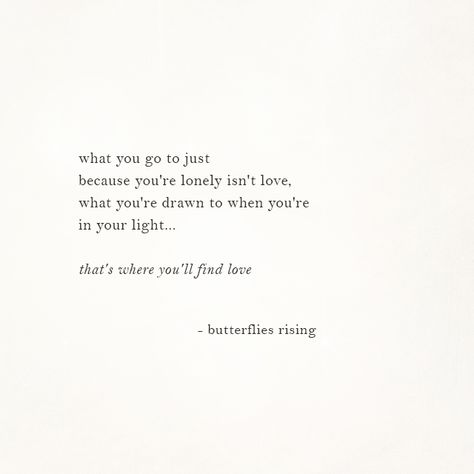 what you go to just because you're lonely isn't love, what you're drawn to when you're in your light…  that's where you'll find love  – butterflies rising You’re Cute Quotes, Being Drawn To Someone, Loving Someone Who Isnt Yours, Rise Quotes, It's Funny, Find Love, Poem Quotes, A Quote, Poetry Quotes