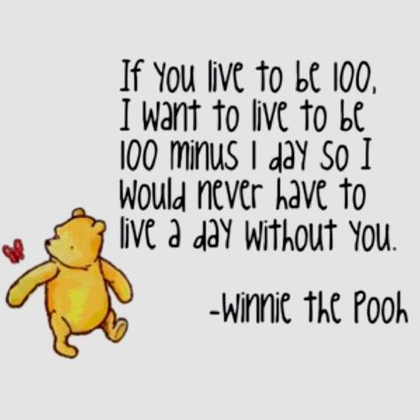 If you live to be 100, I want to live to be 100 minus 1 day so I would never have to live a day without you. - Winnie the Pooh I Want To Live, Winnie The Pooh Quotes, Pooh Quotes, Love Quotes For Her, Ideas Quotes, Disney Quotes, Quotable Quotes, Cute Quotes, The Words