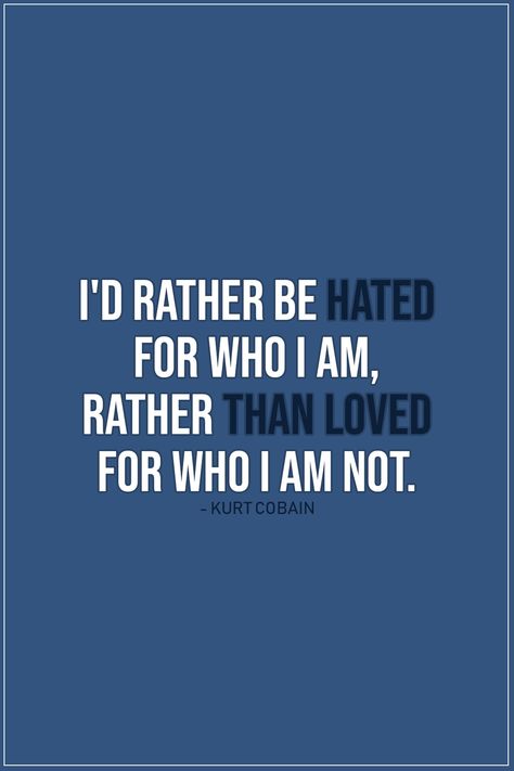 Quote about Truth |  I'd rather be hated for who I am, rather than loved for who I am not. - Kurt Cobain  | #Truth #TruthQuotes #Quotes I Am Mean Quotes, I Rather Be Hated For Who I Am, I’d Rather Be Hated For Who I Am, Love Me For Who I Am Quotes, I Am Who I Am Quotes, Quotes About Authenticity, Unbroken Quotes, Quotes About Pride, Factual Quotes