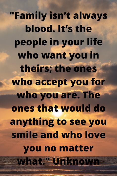 "Family isn’t always blood. It’s the people in your life who want you in theirs; the ones who accept you for who you are. The ones that would do anything to see you smile and who love you no matter what." Unknown Always Say I Love You Quotes Family, When You Realize You Dont Matter Family, Family Doesnt Have To Be Blood, Special People In Your Life Quotes, Love Your Family Before Its Too Late, Love The People Who Love You, Lonliness Quotes Families, Family Isnt What It Used To Be, When Family Doesnt Act Like Family