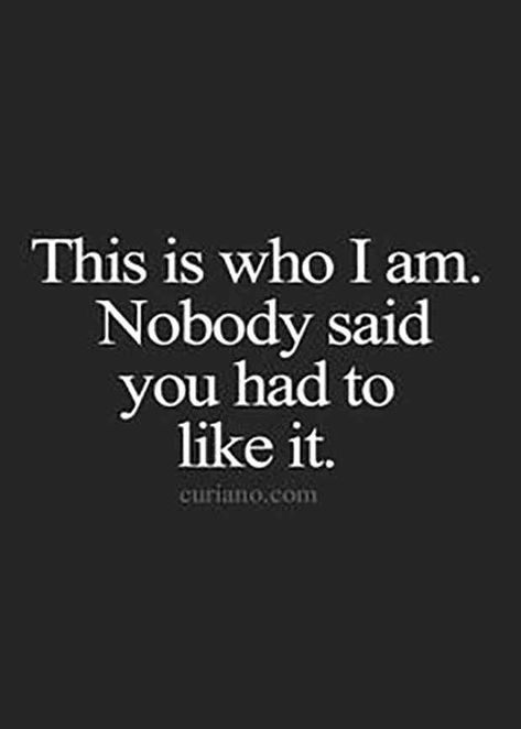 "This is who I am. Nobody said you had to like it." Quotes Sassy, Inspirerende Ord, Motiverende Quotes, Quotes Thoughts, Life Quotes To Live By, Super Quotes, Sassy Quotes, Trendy Quotes, Quotes About Moving On