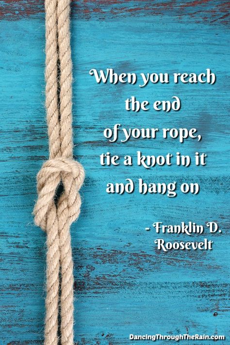 Life can be difficult and not what you had planned. It is okay to feel bad about the way things are - you just have to hang on until you can finally see the light at the end of the tunnel. Empowerment Quotes - When you reach the end of your rope, tie a knot in it and hang on. Franklin D. Roosevelt #empowerment #quotes #selfhelp #inspiration #selflove # Hang On In There Quote, End Of The Line Quotes, Hang On Quotes Encouragement, Quotes About Hanging In There, Hanging On Quotes, Hang On Quotes, Hang In There Quotes Encouragement, Hang In There Quotes, Emmaus Agape