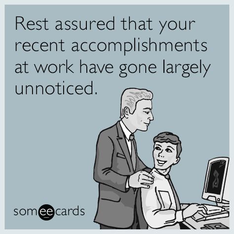 Free, Workplace Ecard: Rest assured that your recent accomplishments at work have gone largely unnoticed. Job Humor, Workplace Humor, Hard To Say Goodbye, Work Quotes Funny, Funny Work, Work Jokes, Office Humor, Time Life, Work Memes