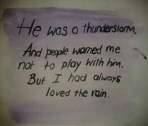 He was a thunderstorm, and people warned me not to play with him, but I had always loved the rain - Quote - I think the quote goes both ways for us and we both love a good storm - Good Girl Bad Boy, Bad Boy Quotes, Bad Girl Quotes, Bad Boy Aesthetic, Boy Quotes, Good Girl, Hopeless Romantic, Bad Boy, Quote Aesthetic