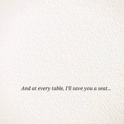 And at every table, I'll save you a seat... And At Every Table Ill Save You A Seat, One Thing About Them Tables Quotes, Wedding Quotes Aesthetic, At Every Table Ill Save You A Seat Lover, I Still See You In Every Sunset, At Every Table Ill Save You A Seat, Ill Remember For You Tattoo, Seat At The Table Quote, At Every Table I'll Save You A Seat