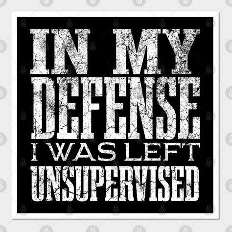 In My Defense I Was Left Unsupervised. Funny Saying Quote Gift For Womens And Mens -- Choose from our vast selection of art prints and posters to match with your desired size to make the perfect print or poster. Pick your favorite: Movies, TV Shows, Art, and so much more! Available in mini, small, medium, large, and extra-large depending on the design. For men, women, and children. Perfect for decoration. Mens Funny Tshirt Sayings, In My Defense I Was Left Unsupervised, Dope Quotes For Men, Funny Men Quotes, Smart Sayings, 2024 Party, Cricut Gifts, Tshirt Quotes, I Was Left Unsupervised