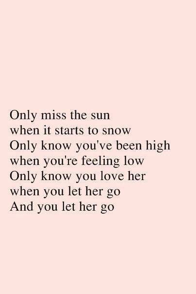 Only miss the sun when it starts to snow Only know you've been high when you're feeling low Only know you love her when you let her go And you let her go Let Her Go Quotes, About Love Quotes, Go Quotes, My Heart Hurts, Let Her Go, Sing To Me, Song Quotes, Lyric Quotes, About Love