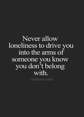 Loneliness or fear.  Be careful.  Don't make mistakes out of either of these. Fina Ord, Quotes Thoughts, Life Quotes To Live By, Quotes About Moving On, True Words, Meaningful Quotes, The Words, Great Quotes, True Quotes