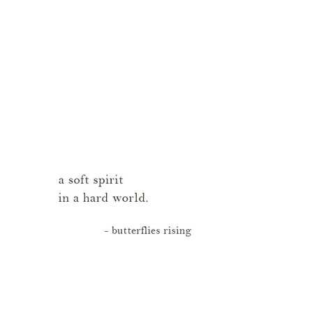 a soft spirit in a hard world.  – butterflies rising Softness Quotes Beautiful, Butterfly Words Quotes, Strength In Softness, Quotes About Being Soft, Softness Quote, Pretty Soul Quotes, Butterflies Rising Quotes, Butterfly Quotes Inspirational, Soft Life Quotes