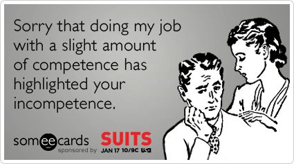 Sorry that doing my job with a slight amount of competence has highlighted your incompetence.  -Send a SUITS ecard at http://www.someecards.com/usa-suits-cards Incompetence Quotes, Workplace Humor, Suit Card, Work Jokes, Office Humor, E Card, Work Humor, Ecards Funny, Love My Job