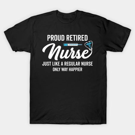 Proud retired nurse just like a regular nurse only way happier - Proud Retired Nurse - T-Shirt | TeePublic Retired Nurse, Nursing Tshirts, Tshirt Designs, Mens Graphic Tshirt, T Shirts, Mens Tshirts, Mens Tops, T Shirt