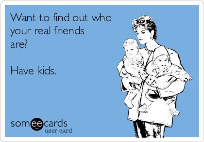 Want to find out who your real friends are? Have kids. SO TRUE! It's sad cause it's one friend and not the other. Smh. Losing Friends Quotes, Quotes About Real Friends, Lesson Learned Quotes, Quotes Friends, About Friends, Funny Ecards, Notable Quotes, Quotes About Motherhood, Losing Friends