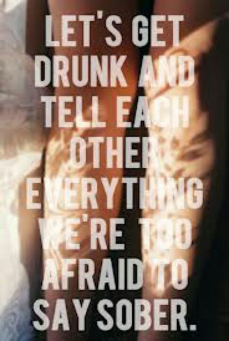 Let's get drunk and tell each other everything we're too afraid to say sober. Lets Get Drunk, Liquid Courage, Get Crazy, It Goes On, Getting Drunk, The Words, Great Quotes, Beautiful Words, Tequila