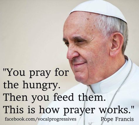 '…Depart from me, you accursed, into the eternal fire prepared for the devil and his angels. For I was hungry and you gave me no food, I was thirsty and you gave me no drink, a stranger and you gave me no welcome, naked and you gave me no clothing, ill and in prison, and you did not care for me…’ (Mt 25:31-46) Pope Quotes, Pope Francis Quotes, Feed The Hungry, Holy Father, Catholic Quotes, God Quotes, Papa Francisco, Pope Francis, Catholic Faith