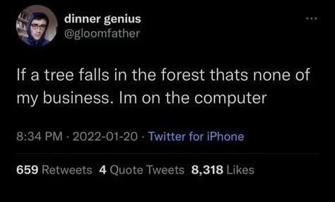 dinner genius @gloomfather If a tree falls in the forest thats none of my business. Im on the computer 8:34 PM • 2022-01-20 • Twitter for iPhone 659 Retweets 4 Quote Tweets 8,318 Likes Twitter For Iphone, My Business, In The Forest, Autumn Trees, Tweet Quotes, The Forest, A Tree, Forest, Computer