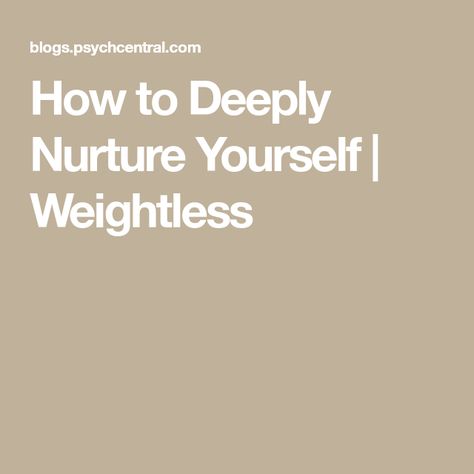 How to Deeply Nurture Yourself | Weightless How To Nurture Yourself, Nurturing Yourself, Nurture Yourself, Self Actualization, Know Yourself, To Be Loved, Beautiful Life, Life Is Beautiful, Self Care