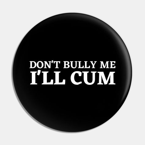 This is a fun Don't Bully Me I'll Cum design. -- Choose from our vast selection of pins to match with your desired size to make the perfect custom pin. Pick your favorite: Movies, TV Shows, Art, and so much more! Available in small and large. Perfect to wear or to decorate your bag or backpack with. Dont Bully Me Ill Cum Header, Dont Bully Me Ill, Custom Pins, Favorite Movies, Tv Shows, The Selection, Tv, Pins, Quick Saves