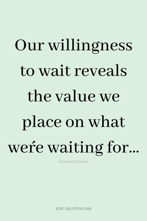 17 Relationship Quotes about Patience - Our willingness to wait reveals the value we place on what we´re waiting for… -Charles Stanley The Best Things Take Time Quotes, Quotes About Willingness, Doing What's Right Quotes, Waiting For Nothing Quotes, Not Waiting Quotes, Waiting To Be Together Quotes, Patient With Yourself Quotes, Patience In Waiting Quotes, Whats Right For You Quotes