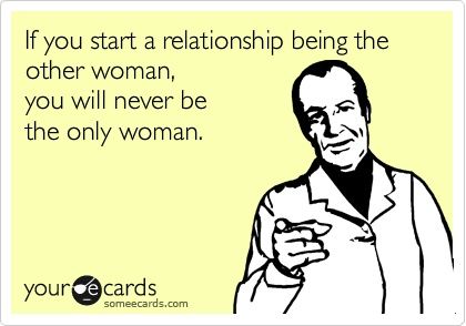 If you start a relationship being the other woman.... SOOO TRUE! Come on girls - get smart! The Other Woman, Under Your Spell, And So It Begins, Truth Hurts, E Card, Someecards, Other Woman, A Relationship, Great Quotes