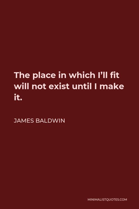 James Baldwin Quote: The place in which I'll fit will not exist until I make it. Baldwin Quotes, James Baldwin Quotes, Buying Books, Thought Daughter, Quotes Board, Favorite Movie Quotes, James Baldwin, Classic Aesthetic, Writer Quotes