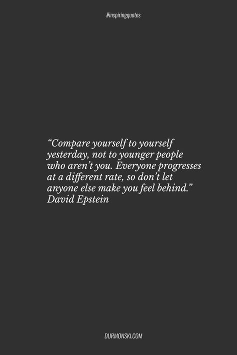 “Compare yourself to yourself yesterday, not to younger people who aren’t you. Everyone progresses  at a different rate, so don’t let anyone else make you feel behind.” David Epstein #inspiringquote #quotes #rarequotes Feeling Behind In Life Quotes, Behind In Life, Stop Comparing, Notable Quotes, Comparing Yourself To Others, Go Getter, Being Good, World View, Book Summaries