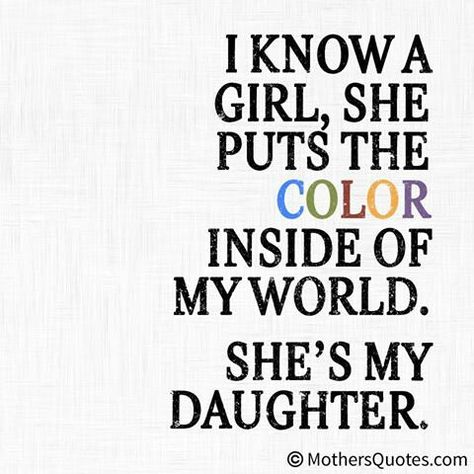 I know a girl, she puts the color inside of ny world. She's my daughter. Mom Quotes From Daughter, Mother Daughter Quotes, I Love My Daughter, Daughter Quotes, Mom Quotes, My World, Love Couple, The Words, Great Quotes