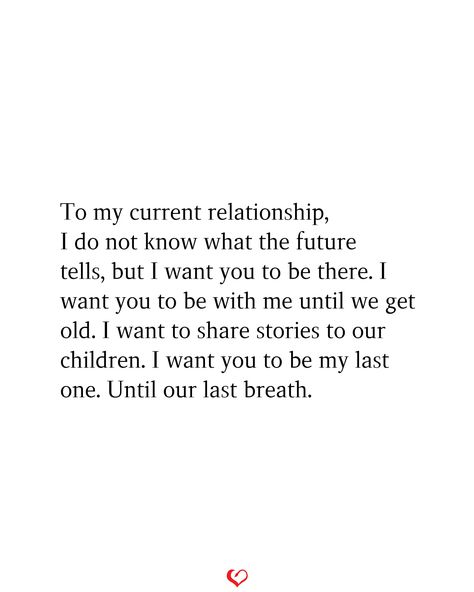 To my current relationship, I do not know what the future tells, but I want you to be there. I want you to be with me until we get old. I want to share stories to our children. I want you to be my last one. Until our last breath. Sharing Feelings Quotes Relationships, Confused Relationship Quotes Feelings, Relationship Issues Quotes Feelings, Unsure Feelings Quotes Relationships, Confused Feelings Quotes Relationships, Distant Relationship Quotes Feelings, Catching Feelings Quotes, Love Quotes For Crush, Love Diary