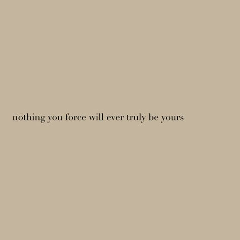 Law of attraction | nothing you force will be yours | take things as they come | quotes about life | life quotes | slow living | #quotestoliveby #lifequote #lifetips #selfgrowth #quotesaboutlife #lawofattraction Love Cannot Be Forced Quotes, Nothing Is Free In Life Quotes, Quotes About Not Wanting To Live, Living Slow Quotes, Taking Things Slow Quotes, Low Key Life Quotes, Take Things Slow Quotes, Forcing Things Quotes, Slow Living Quotes