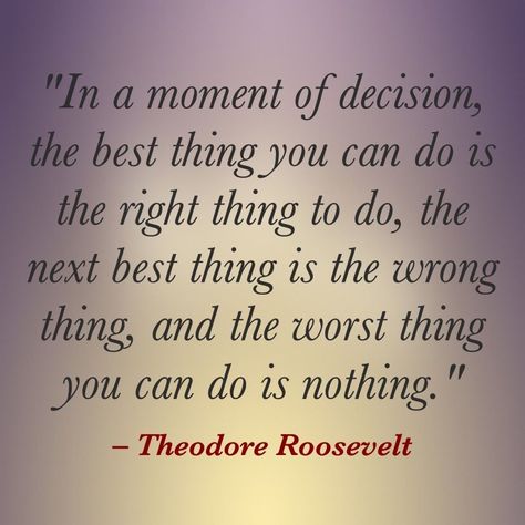 "In a moment of decision, the best thing you can do is the right thing to do, the next best thing is the wrong thing, and the worst thing you can do is nothing."   – Theodore Roosevelt #Quote Do The Right Thing Quotes, Do The Next Right Thing, Teddy Roosevelt Quotes, Mentor Quotes, Theodore Roosevelt Quotes, Roosevelt Quotes, Doing The Right Thing, Narcissism Quotes, Teddy Roosevelt