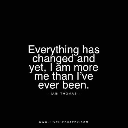 Everything has changed and yet, I am more me than I’ve ever been. - Iain Thomas livelifehappy.com Everything Has Changed, Live Life Happy, The Words, Live Life, Inspirational Quotes, Quotes, Black